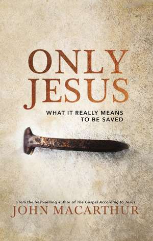 Only Jesus: What It Really Means to Be Saved de John F. MacArthur