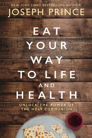 Eat Your Way to Life and Health: Unlock the Power of the Holy Communion de Joseph Prince