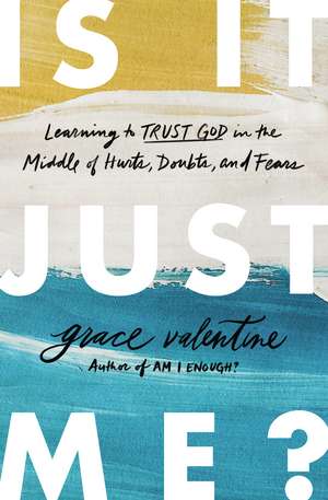 Is It Just Me?: Learning to Trust God in the Middle of Hurts, Doubts, and Fears de Grace Valentine