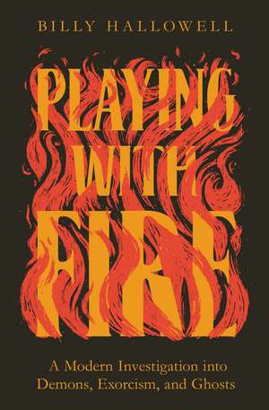 Playing with Fire: A Modern Investigation into Demons, Exorcism, and Ghosts de Billy Hallowell