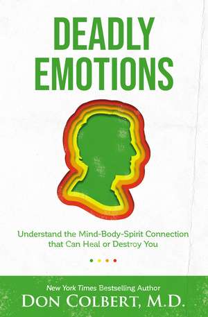 Deadly Emotions: Understand the Mind-Body-Spirit Connection that Can Heal or Destroy You de Don Colbert