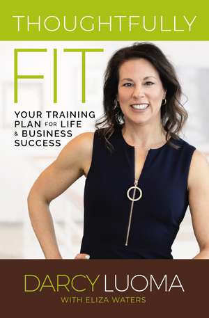 Thoughtfully Fit: Your Training Plan for Life and Business Success de Darcy Luoma