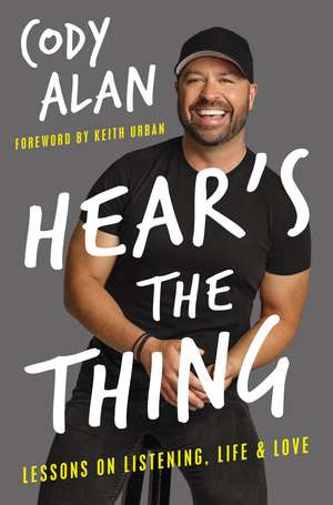 Hear's the Thing: Lessons on Listening, Life, and Love de Cody Alan