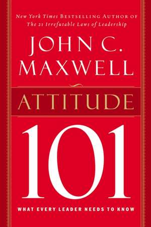 Attitude 101: What Every Leader Needs to Know de John C. Maxwell