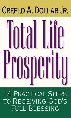 Total Life Prosperity: 14 Practical Steps to Receiving God's Full Blessing de Creflo A. Dollar