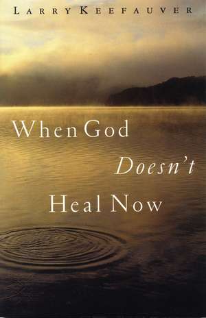 When God Doesn't Heal Now de Larry Keefauver