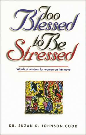 Too Blessed to Be Stressed: Words of Wisdom for Women on the Move de Suzan D. Johnson Cook