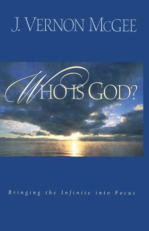 Who Is God?: Bringing the Infinite Into Focus de J. Vernon McGee