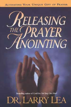 RELEASING THE PRAYER ANOINTING de Larry Lea