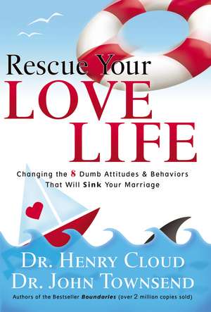 Rescue Your Love Life: Changing the 8 Dumb Attitudes and Behaviors That Will Sink Your Marriage de Henry Cloud