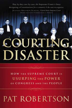 Courting Disaster: How the Supreme Court is Usurping the Power of Congress and the People de Pat Robertson