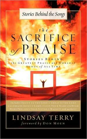 The Sacrifice of Praise: Stories Behind the Greatest Praise and Worship Songs of All Time de Lindsay Terry