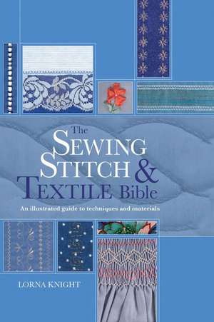 The Sewing Stitch and Textile Bible: An Illustrated Guide to Techniques and Materials de Lorna Knight