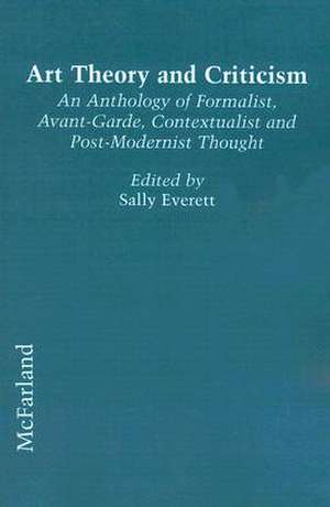 Art Theory and Criticism: An Anthology of Formalist, Avant-Garde, Contextualist and Post-Modernist Thought de Sally Everett