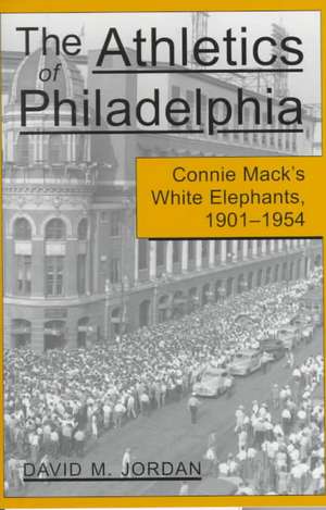 The Athletics of Philadelphia: Connie Mack's White Elephants, 1901-1954 de David M. Jordan