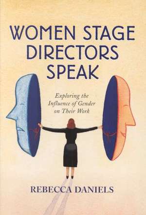 Women Stage Directors Speak: Exploring the Influence of Gender on Their Work de Rebecca Daniels