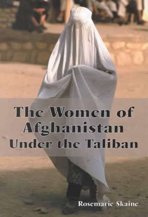 The Women of Afghanistan Under the Taliban de Rosemarie Skaine