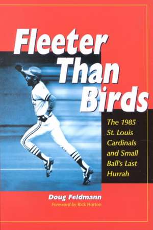 Fleeter Than Birds: The 1985 St. Louis Cardinals and Small Ball's Last Hurrah de Doug Feldmann