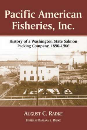 Pacific American Fisheries, Inc.: History of a Washington State Salmon Packing Company, 1890-1966 de August C. Radke