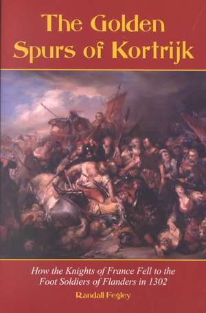 The Golden Spurs of Kortrijk: "How the Knights of France Fell to the Footsoldiers of Flanders in 1302" de Randall Fegley