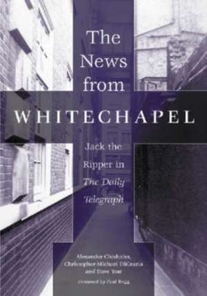 The News from Whitechapel: Jack the Ripper in the Daily Telegraph de Alexander Chisholm