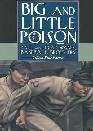 Big and Little Poison: Paul and Lloyd Waner, Baseball Brothers de Clifton Blue Parker