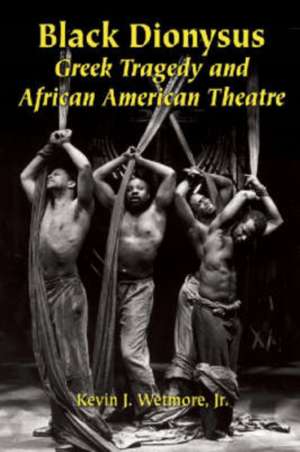 Black Dionysus: Greek Tragedy and African American Theatre de Jr. Wetmore, Kevin J.