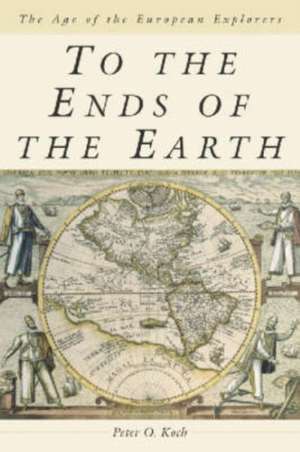 To the Ends of the Earth: The Age of the European Explorers de Peter O. Koch