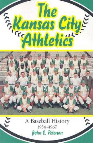 The Kansas City Athletics: A Baseball History, 1954-1967 de John E. Peterson