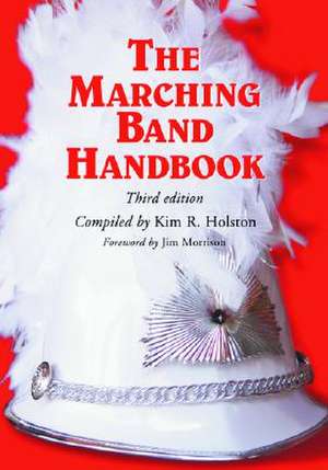 The Marching Band Handbook: Competitions, Instruments, Clinics, Fundraising, Publicity, Uniforms, Accessories, Trophies, Drum Corps, Twirling, Col de Jim Morrison