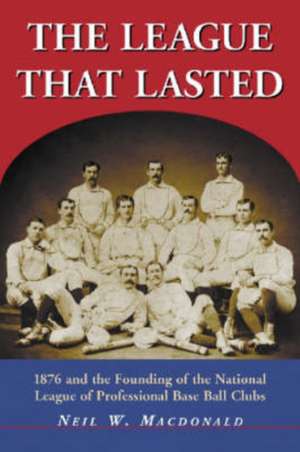 The League That Lasted: 1876 and the Founding of the National League of Professional Base Ball Clubs de Neil W. MacDonald