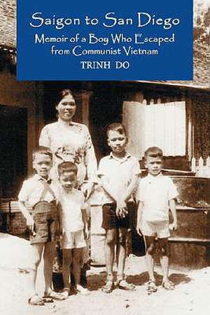 Saigon to San Diego: Memoir of a Boy Who Escaped from Communist Vietnam de Trinh Quang Do