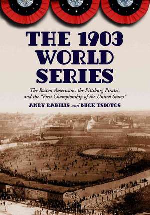 The 1903 World Series: "The Boston Americans, the Pittsburg Pirates, and the First Championship of the United States" de Andy Dabilis