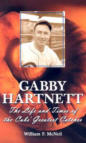 Gabby Hartnett: "The Life and Times of the Cubs' Greatest Catcher" de William F. McNeil