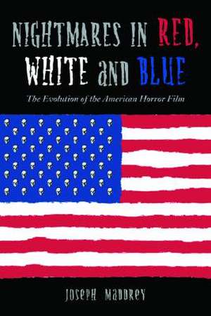 Nightmares in Red, White and Blue: The Evolution of the American Horror Film de Joseph Maddrey