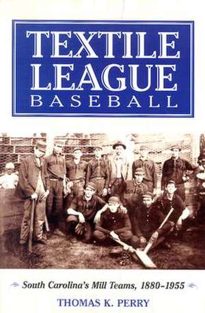 Textile League Baseball: South Carolina's Mill Teams, 1880-1955 de Thomas K. Perry