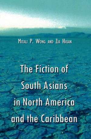 The Fiction of South Asians in North America and the Caribbean: A Critical Study of English-Language Works Since 1950 de Mitali P. Wong