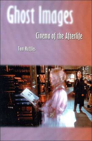 Ghost Images: Cinema of the Afterlife de Tom Ruffles