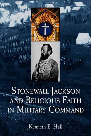 Stonewall Jackson And Religious Faith In Military Command de Kenneth E. Hall