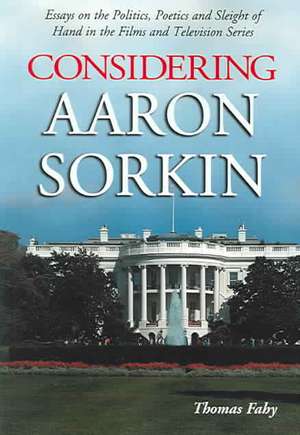 Considering Aaron Sorkin: Essays on the Politics, Poetics and Sleight of Hand in the Films and Television Series de Thomas Fahy