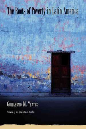 The Roots of Poverty in Latin America: "" de Guillermo M. Yeatts