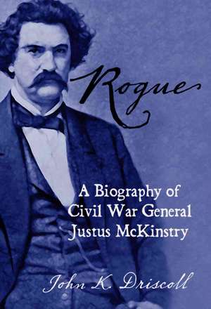 Rogue: A Biography of Civil War General Justus McKinstry de John K. Driscoll