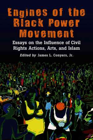 Engines of the Black Power Movement: Essays on the Influence of Civil Rights Actions, Arts, And Islam de Jr. Conyers, James L.