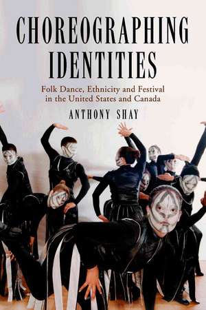 Choreographing Identities: Folk Dance, Ethnicity and Festival in the United States and Canada de Anthony Shay