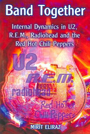 Band Together: Internal Dynamics in U2, R.e.m., Radiohead and the Red Hot Chili Peppers de Mirit Eliraz