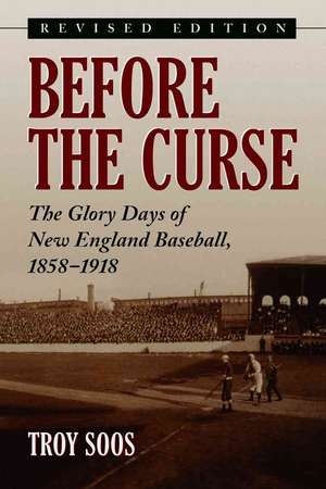 Before the Curse: "The Glory Days of New England Baseball, 1858-1918" de TROY SOOS