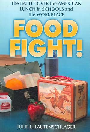 Food Fight!: The Battle over the American Lunch in Schools And the Workplace de Julie L. Lautenschlager