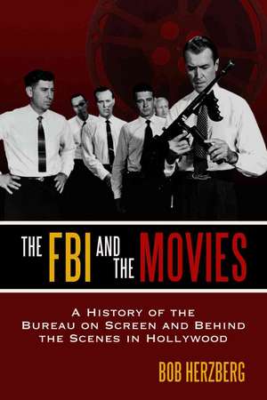 The FBI and the Movies: "A History of the Bureau on Screen and Behind the Scenes in Hollywood" de Bob Herzberg