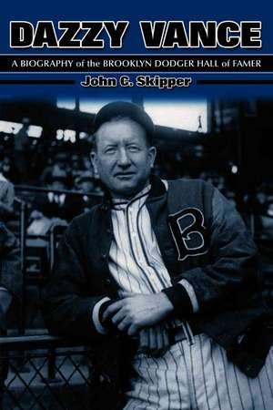 Dazzy Vance: A Biography of the Brooklyn Dodger Hall of Famer de John C. Skipper