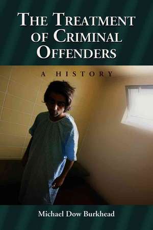 The Treatment of Criminal Offenders: A History de Michael Dow Burkhead